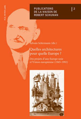 Quelles Architectures Pour Quelle Europe?: Des Projets D'une Europe Unie Aa l'Union Europeaeenne, 1945-1992 : Actes Des Deuxiaemes Journaees D'aetude De La Maison De Robert Schuman, Metz, 9, 10 Et 11 Mai 2010