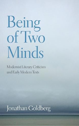 Being of Two Minds: Modernist Literary Criticism and Early Modern Texts