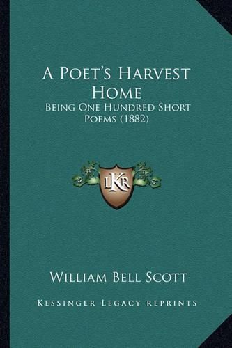 A Poet's Harvest Home: Being One Hundred Short Poems (1882)