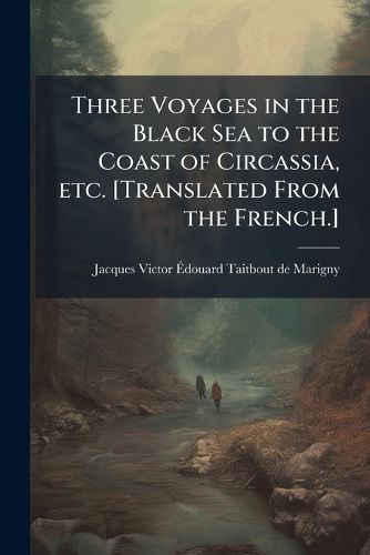 Cover image for Three Voyages in the Black Sea to the Coast of Circassia, etc. [Translated From the French.]