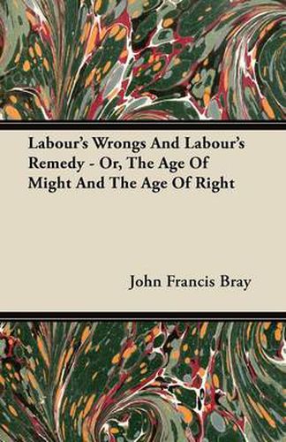 Cover image for Labour's Wrongs And Labour's Remedy - Or, The Age Of Might And The Age Of Right