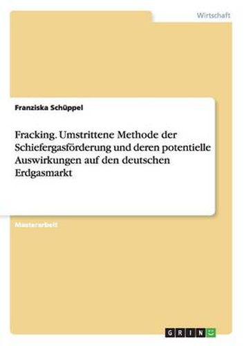 Cover image for Fracking. Umstrittene Methode der Schiefergasfoerderung und deren potentielle Auswirkungen auf den deutschen Erdgasmarkt