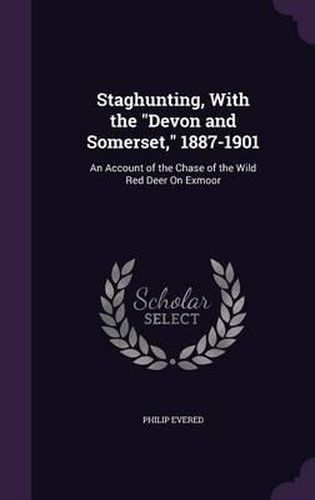 Cover image for Staghunting, with the Devon and Somerset, 1887-1901: An Account of the Chase of the Wild Red Deer on Exmoor