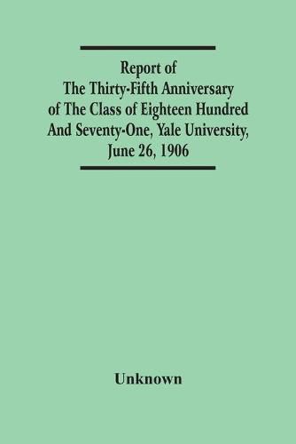 Report Of The Thirty-Fifth Anniversary Of The Class Of Eighteen Hundred And Seventy-One, Yale University, June 26, 1906