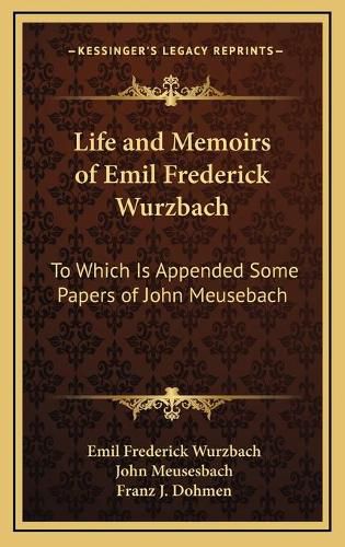 Life and Memoirs of Emil Frederick Wurzbach: To Which Is Appended Some Papers of John Meusebach