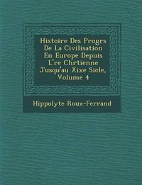 Cover image for Histoire Des Progr S de La Civilisation En Europe Depuis L' Re Chr Tienne Jusqu'au Xixe Si Cle, Volume 4