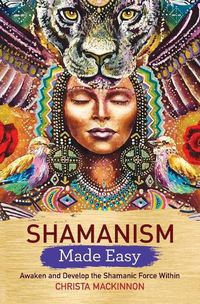 Cover image for Shamanism Made Easy: Awaken and Develop the Shamanic Force Within