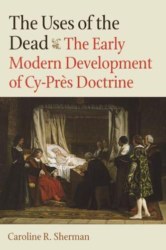 The Uses of the Dead: The Early Modern Development of Cy-Pres Doctrine