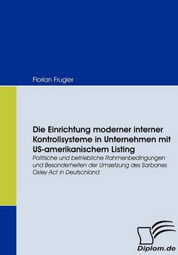 Cover image for Die Einrichtung moderner interner Kontrollsysteme in Unternehmen mit US-amerikanischem Listing: Politische und betriebliche Rahmenbedingungen und Besonderheiten der Umsetzung des Sarbanes Oxley Act in Deutschland