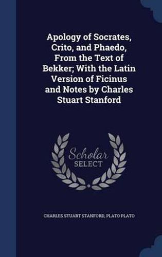 Apology of Socrates, Crito, and Phaedo, from the Text of Bekker; With the Latin Version of Ficinus and Notes by Charles Stuart Stanford