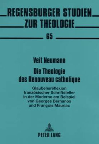 Die Theologie des Renouveau catholique; Glaubensreflexion franzoesischer Schriftsteller in der Moderne- am Beispiel von Georges Bernanos und Francois Mauriac