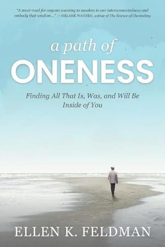 A Path of Oneness: Finding All That Is, Was, and Will Be Inside of You