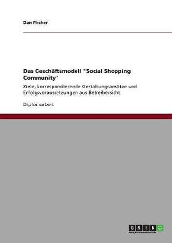 Cover image for Das Geschaftsmodell Social Shopping Community: Ziele, korrespondierende Gestaltungsansatze und Erfolgsvoraussetzungen aus Betreibersicht