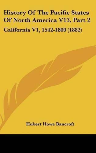 Cover image for History of the Pacific States of North America V13, Part 2: California V1, 1542-1800 (1882)