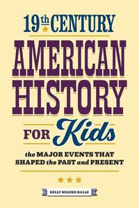 Cover image for 19th Century American History for Kids: The Major Events That Shaped the Past and Present