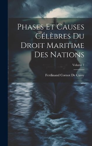 Phases Et Causes Celebres Du Droit Maritime Des Nations; Volume 1 ...