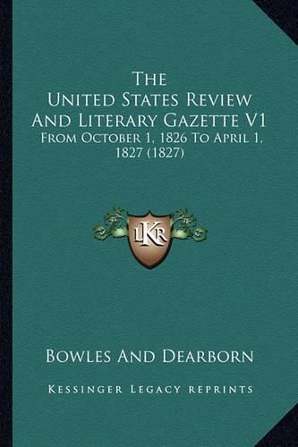 Cover image for The United States Review and Literary Gazette V1: From October 1, 1826 to April 1, 1827 (1827)