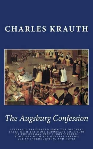 Cover image for The Augsburg Confession: LITERALLY TRANSLATED FROM THE ORIGINAL LATIN WITH THE MOST IMPORTANT ADDITIONS OF THE GERMAN TEXT INCORPORATED: TOGETHER WITH THE GENERAL CREEDS; and AN INTRODUCTION, AND NOTES