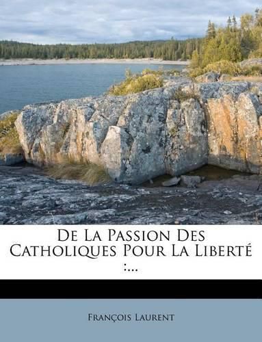 de La Passion Des Catholiques Pour La Libert: ...