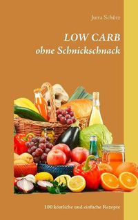 Cover image for LOW CARB ohne Schnickschnack: 100 koestliche und einfache Rezepte