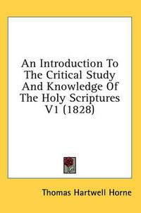 Cover image for An Introduction to the Critical Study and Knowledge of the Holy Scriptures V1 (1828)