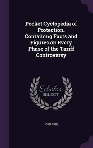 Cover image for Pocket Cyclopedia of Protection. Containing Facts and Figures on Every Phase of the Tariff Controversy