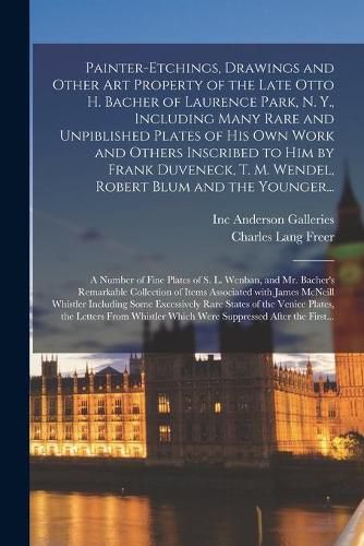 Painter-etchings, Drawings and Other Art Property of the Late Otto H. Bacher of Laurence Park, N. Y., Including Many Rare and Unpiblished Plates of His Own Work and Others Inscribed to Him by Frank Duveneck, T. M. Wendel, Robert Blum and the Younger...