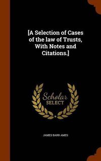 Cover image for [A Selection of Cases of the Law of Trusts, with Notes and Citations.]