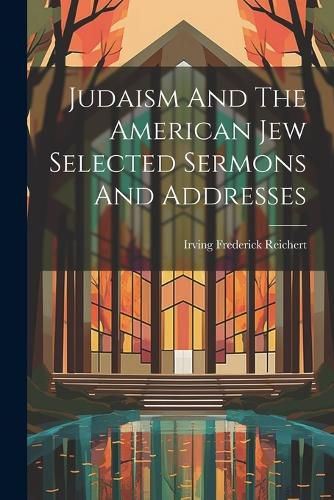 Cover image for Judaism And The American Jew Selected Sermons And Addresses