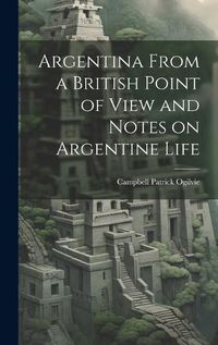 Cover image for Argentina From a British Point of View and Notes on Argentine Life