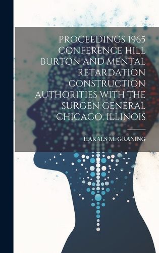 Cover image for Proceedings 1965 Conference Hill Burton and Mental Retardation Construction Authorities with the Surgen General Chicago, Illinois