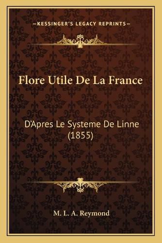 Flore Utile de La France: D'Apres Le Systeme de Linne (1855)