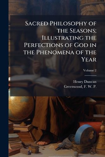Cover image for Sacred Philosophy of the Seasons; Illustrating the Perfections of God in the Phenomena of the Year
