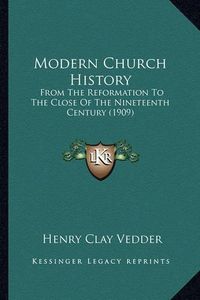 Cover image for Modern Church History: From the Reformation to the Close of the Nineteenth Century (1909)