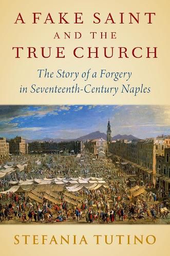 Cover image for A Fake Saint and the True Church: The Story of a Forgery in Seventeenth-Century Naples