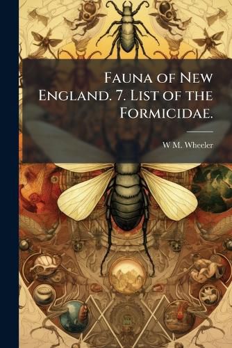 Cover image for Fauna of New England. 7. List of the Formicidae.