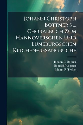 Cover image for Johann Christoph Boettner's ... Choralbuch Zum Hannoverschen Und Lueneburgschen Kirchen-gesangbuche