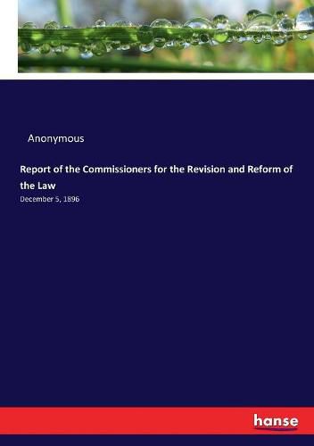 Cover image for Report of the Commissioners for the Revision and Reform of the Law: December 5, 1896