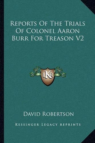 Reports of the Trials of Colonel Aaron Burr for Treason V2