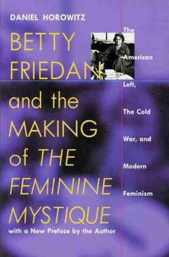 Betty Friedan and the Making of the Feminine Mystique: The American Left, the Cold War and Modern Feminism