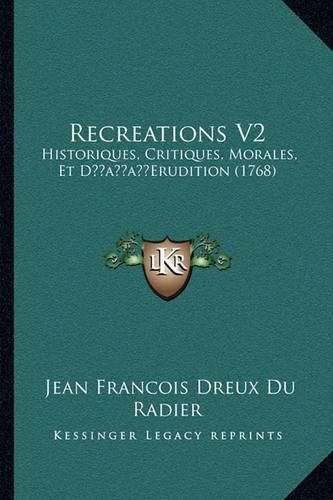 Recreations V2 Recreations V2: Historiques, Critiques, Morales, Et Dacentsa -A Centseruditihistoriques, Critiques, Morales, Et Dacentsa -A Centserudition (1768) on (1768)