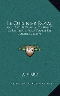 Cover image for Le Cuisinier Royal: Ou L'Art de Faire La Cuisine Et La Patisserie, Pour Toutes Les Fortunes (1817)