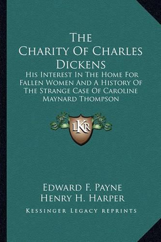 The Charity of Charles Dickens: His Interest in the Home for Fallen Women and a History of the Strange Case of Caroline Maynard Thompson