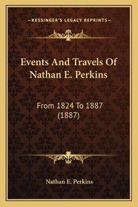 Cover image for Events and Travels of Nathan E. Perkins: From 1824 to 1887 (1887)