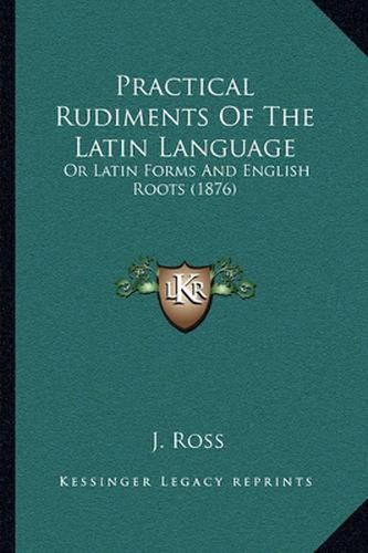 Cover image for Practical Rudiments of the Latin Language: Or Latin Forms and English Roots (1876)