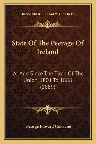 State of the Peerage of Ireland: At and Since the Time of the Union, 1801 to 1888 (1889)