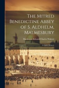 Cover image for The Mitred Benedictine Abbey of S. Aldhelm, Malmesbury