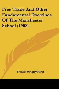 Cover image for Free Trade and Other Fundamental Doctrines of the Manchester School (1903)