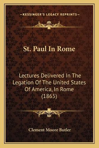 St. Paul in Rome: Lectures Delivered in the Legation of the United States of America, in Rome (1865)