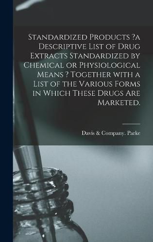 Cover image for Standardized Products ?a Descriptive List of Drug Extracts Standardized by Chemical or Physiological Means ? Together With a List of the Various Forms in Which These Drugs Are Marketed.